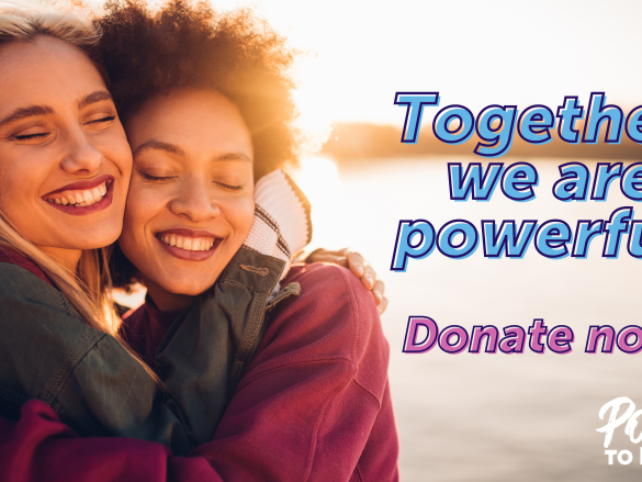 An image of two women hugging and the words Together we are powerful. Donate now. 